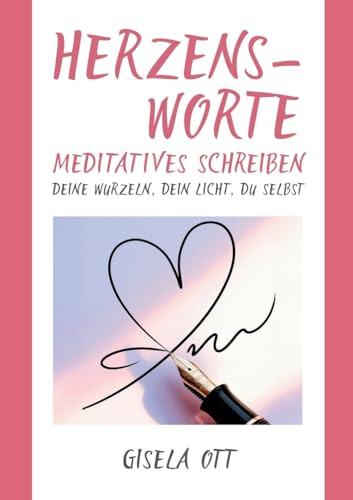 Herzensworte: Meditatives Schreiben - deine Wurzeln, dein Licht, du selbst