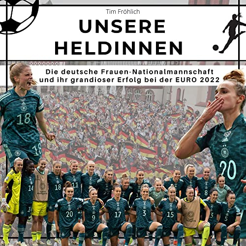 Unsere Heldinnen: Die deutsche Frauen-Nationalmannschaft und ihr grandioser Erfolg bei der EURO 2022
