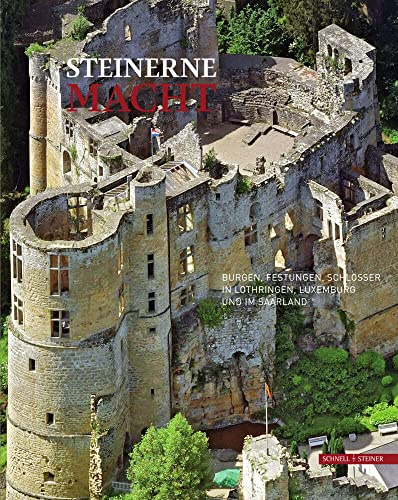 Steinerne Macht: Burgen, Festungen, Schlösser in Lothringen, Luxemburg und im Saarland