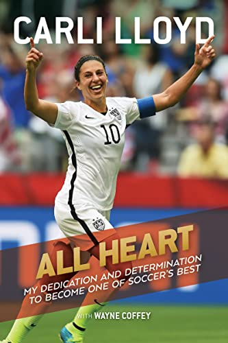 All Heart: My Dedication and Determination to Become One of Soccer's Best: My Dedication and Determination to Become One of Soccer's Best – The ... Player Carli Lloyd for Kids (Ages 10-12)