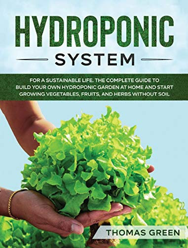Hydroponic System: For A Sustainable Life. The Complete Guide to Build Your Own Hydroponic Garden at Home and Start Growing Vegetables, Fruits, and Herbs Without Soil: 3 (DIY Hydroponics)