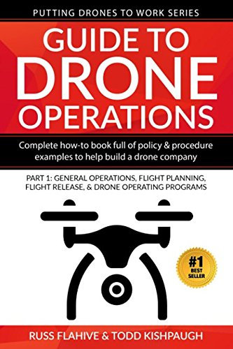 Guide to Drone Operations: Complete How-To Book Full of Policy & Procedure Examples to Help Build a Drone Company Part 1: General Operations, Flight ... Programs (Putting Drones To Work Series)