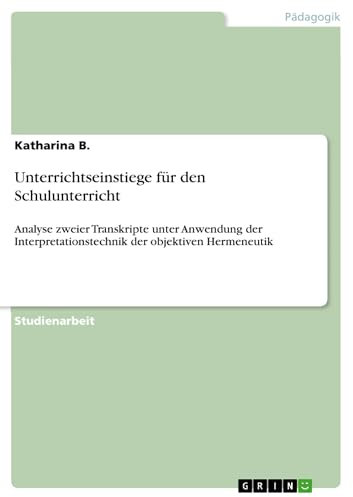 Unterrichtseinstiege für den Schulunterricht: Analyse zweier Transkripte unter Anwendung der Interpretationstechnik der objektiven Hermeneutik