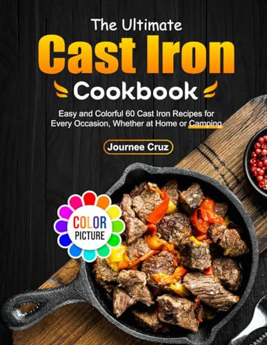 The Ultimate Cast Iron Cookbook: Easy and Colorful 60 Cast Iron Recipes for Every Occasion, Whether at Home or Camping