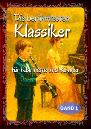 Die berühmtesten Klassiker Für Klarinette und Klavier: 32 bekannte Werke der klassischen Musik für Anfänger bis Fortgeschrittene