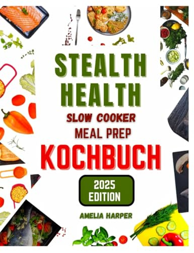 STEALTH-HEALTH SLOW COOKER MEAL PREP KOCHBUCH: Mühelose Essenszubereitung für maximale Nährstoffe und Geschmack