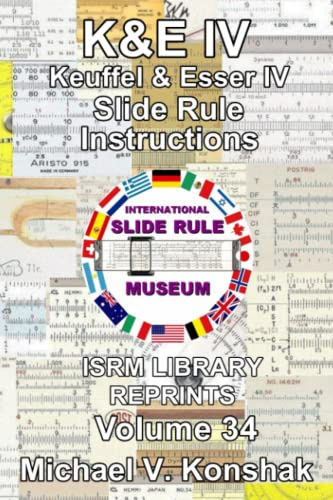 Keuffel & Esser IV Slide Rule Instructions (Annotated): International Slide Rule Museum Library Reprints - Volume 34 (Slide Rule Instructions Library)
