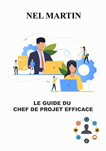 Le guide du chef de projet efficace: Coacher une équipe agile ; L'essentiel de la gestion de projet agile ou classique ; le guide exhaustif du ... (Guide pratique pour les chefs de projet)