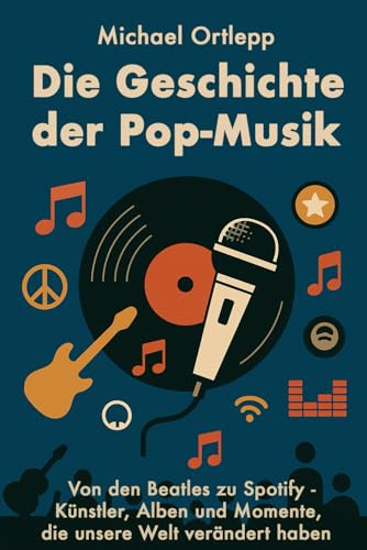 Die Geschichte der Popmusik: Von den Beatles bis Spotify – Künstler, Alben und Momente, die unsere Welt verändert haben