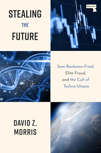 Stealing The Future: Sam Bankman-Fried, Elite Fraud, and the Cult of Techno-Utopia: Sam Bankman-Fried and the Tech Utopians