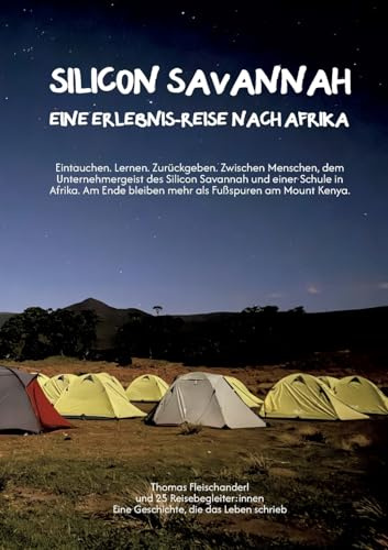 Silicon Savannah - Eine Erlebnis-Reise nach Afrika: Eintauchen. Lernen. Zurückgeben. Zwischen Menschen, dem Unternehmergeist des Silicon Savannah und ... bleiben mehr als Fußspuren am Mount Kenya.