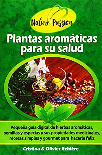 Plantas aromáticas para su salud: Pequeña guía digital de hierbas aromáticas, semillas y especias y sus propiedades medicinales, recetas simples y gourmet para hacerle feliz (Nature Passion)