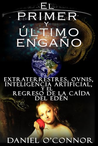 El primer y último engaño: Extraterrestres, OVNIS, Inteligencia Artificial, y el Regreso de la Caída del Edén
