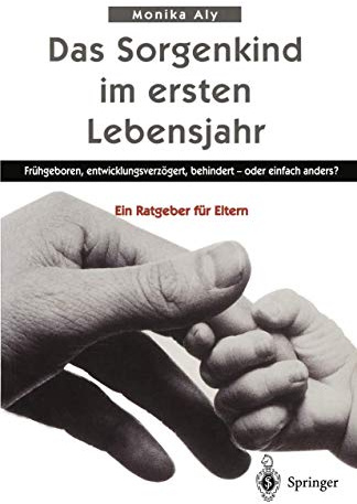 Das Sorgenkind im ersten Lebensjahr: Frühgeboren, entwicklungsverzögert, behindert - oder einfach anders? Ein Ratgeber für Eltern