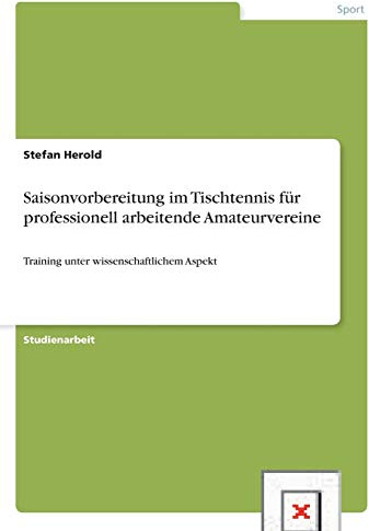 Saisonvorbereitung im Tischtennis für professionell arbeitende Amateurvereine: Training unter wissenschaftlichem Aspekt