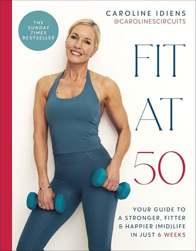 Fit at 50: Your Guide to a Stronger, Fitter, and Happier (Mid) Life in Just 6 Weeks: A SUNDAY TIMES BESTSELLER