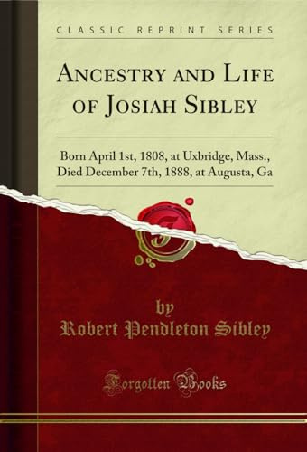 Ancestry and Life of Josiah Sibley: Born April 1st, 1808, at Uxbridge, Mass., Died December 7th, 1888, at Augusta, Ga (Classic Reprint)