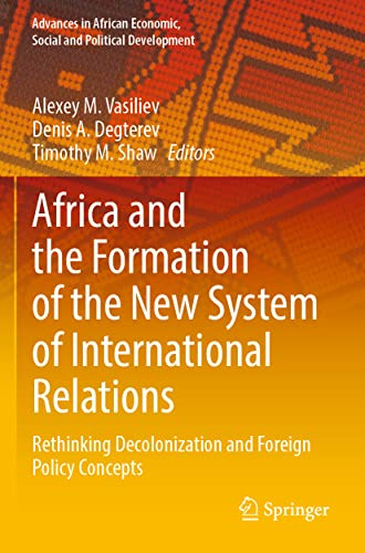Africa and the Formation of the New System of International Relations: Rethinking Decolonization and Foreign Policy Concepts (Advances in African Economic, Social and Political Development)
