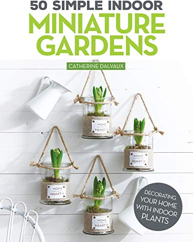 50 Simple Indoor Miniature Gardens: Decorating Your Home with Indoor Plants (Fox Chapel Publishing) Projects for Terrariums, Green Walls, Hanging Plants, Kokedamas, and More to Fit in Small Spaces