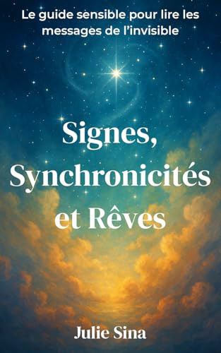 Signes, Synchronicités et Rêves: Le guide sensible pour lire les messages de l’invisible (intuition, spiritualité, développement personnel, interprétation des rêves)