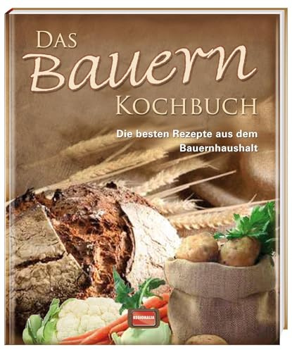 Das Bauern Kochbuch: Die besten Rezepte aus dem Bauernhaushalt