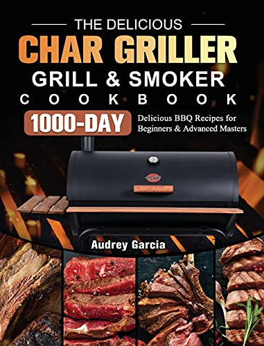 The Delicious Char Griller Grill & Smoker Cookbook: 1000-Day Delicious BBQ Recipes for Beginners and Advanced Masters