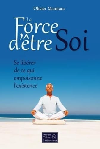 La Force d'être Soi - Se libérer de ce qui empoisonne l'existence