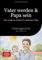 Vater werden & Papa sein: Der moderne Guide für werdende Väter: Der praktische Papa Ratgeber für Einsteiger - Von mentaler Vorbereitung bis zur Work-Life-Balance als aktiver Vater (Vaterschaft)