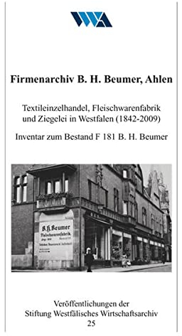 Firmenarchiv B. H. Beumer, Ahlen: Textileinzelhandel, Fleischwarenfabrik und Ziegelei in Westfalen (1842-2009). Inventar zum Bestand F 181 B. H. ... der Stiftung Westfälisches Wirtschaftsarchiv)