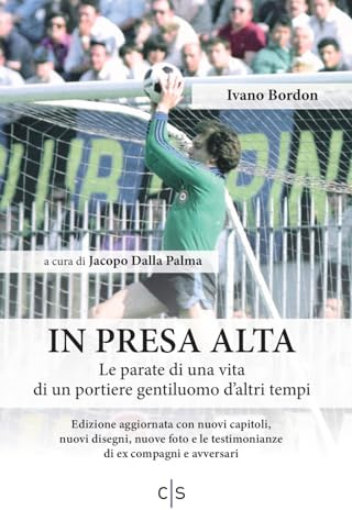 IN PRESA ALTA. Le parate di una vita di un portiere gentiluomo d’altri tempi: Edizione aggiornata con nuovi capitoli, nuovi disegni, nuove foto e le testimonianze di ex compagni e avversari.