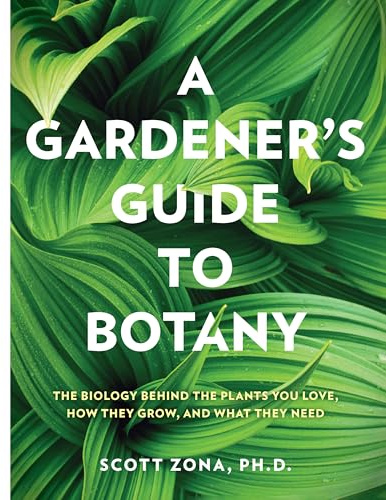 A Gardener's Guide to Botany: The biology behind the plants you love, how they grow, and what they need