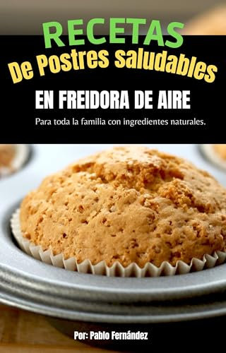 Recetas de Postres Saludables en Freidora de Aire: Para Toda la Familia con Ingredientes Naturales y los mejores consejos para tu Freidora de Aire
