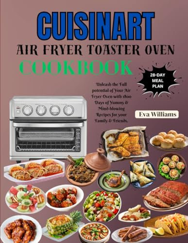 Cuisinart Air Fryer Toaster Oven Cookbook: Unleash the Full potential of Your Air Fryer Oven with 1800 Days of Yummy & Mind-blowing Recipes for your Family & Friends. Including 28-Day Meal Plan