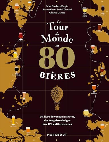 Le tour du monde en 80 bières: Un livre de voyage à siroter, des trappistes belges aux IPA californiennes