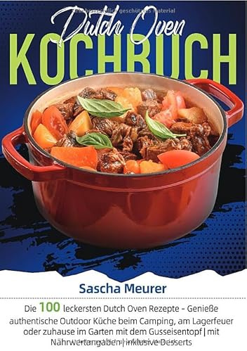 Dutch Oven Kochbuch: Die 100 leckersten Dutch Oven Rezepte – Genieße authentische Outdoor Küche beim Camping, am Lagerfeuer oder zuhause im Garten mit ... | mit Nährwertangaben | inklusive Desserts