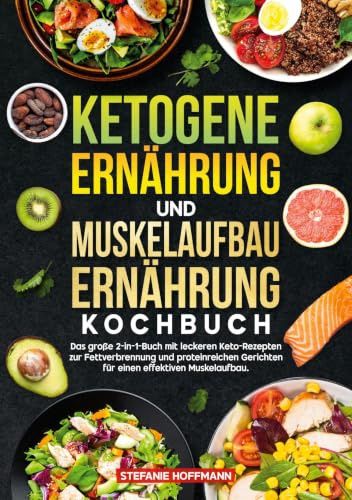 Ketogene Ernährung und Muskelaufbau Ernährung Kochbuch: Das große 2-in-1-Buch mit leckeren Keto-Rezepten zur Fettverbrennung und proteinreichen Gerichten für einen effektiven Muskelaufbau.