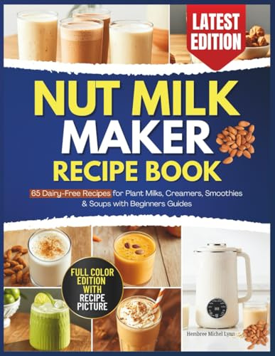 Nut Milk Maker Recipe Book: 65 Delicious Recipes for Plant Milks, Creamers, Smoothies & Soups with Beginners Guides