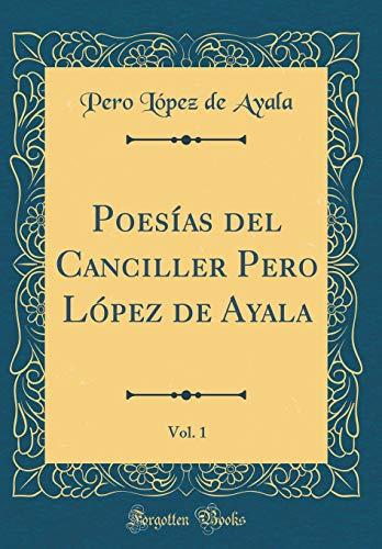 Poesías del Canciller Pero López de Ayala, Vol. 1 (Classic Reprint)