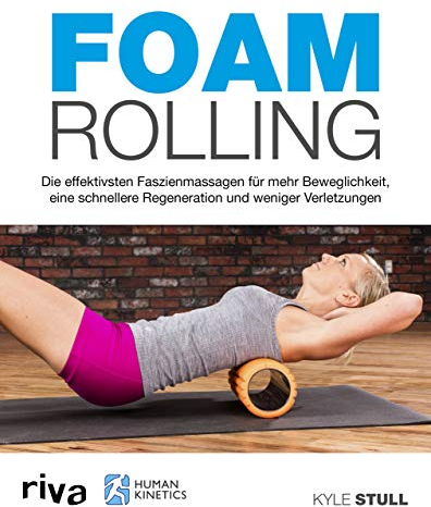 Foam Rolling: Die effektivsten Faszienmassagen für mehr Beweglichkeit, eine schnellere Regeneration und weniger Verletzungen