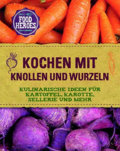 Kochen mit Knollen und Wurzeln: Kulinarische Ideen für Kartoffel, Karotte, Sellerie und mehr