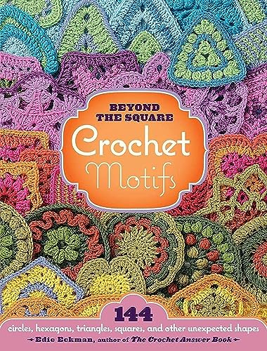Beyond the Square Crochet Motifs: 144 circles, hexagons, triangles, squares, and other unexpected shapes