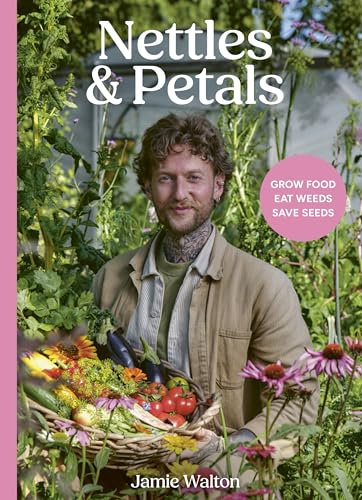 Nettles & Petals: Grow Food. Eat Weeds. Save Seeds. The Sunday Times Bestseller