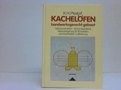 Kachelöfen - handwerksgerecht gebaut: Ofenkonstruktion - Schornsteinlehre - Wärmeregelung für Einzelöfen und Kachelöfen - Luftheizung