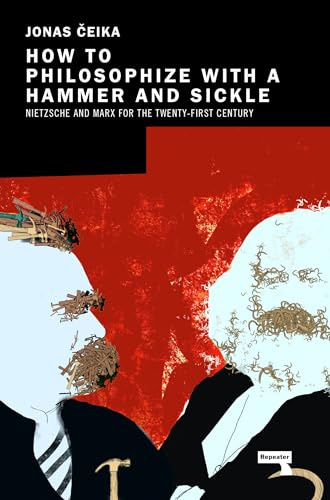 How to Philosophize with a Hammer and Sickle: Nietzsche and Marx for the Twenty-First Century