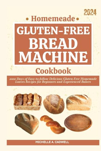Homemade Gluten-free Bread Machine Cookbook: 2000 Days of Easy-to-follow Delicious Gluten-Free Homemade Loaves Recipes for Beginners and Experienced Bakers