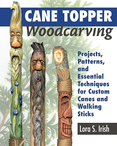 Cane Topper Woodcarving: Projects, Patterns, and Essential Techniques for Custom Canes and Walking Sticks (Fox Chapel Publishing) Step-by-Step ... Lora Irish: 15 Fantastic Projects to Make