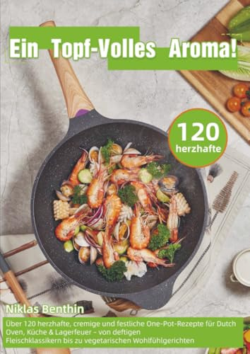 Ein Topf – Volles Aroma!: Über 120 herzhafte, cremige und festliche One-Pot-Rezepte für Dutch Oven, Küche & Lagerfeuer – von deftigen Fleischklassikern bis zu vegetarischen Woh