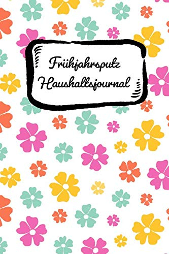 Frühjahrsputz Haushaltsjournal: Blümchen! Haushaltstipps gegen das Chaos plus Putzplan mit Checklisten für die Zimmer. Mit diesem Notizbuch ist der Haushalt immer organisiert und aufgeräumt.