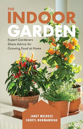 The Indoor Garden: Expert Gardeners Share Advice for Growing Food at Home
