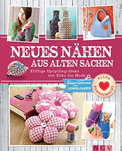 Neues nähen aus alten Sachen: Pfiffige Upcycling-Ideen von Deko bis Mode. Mit Schnittmustern zum Downloaden